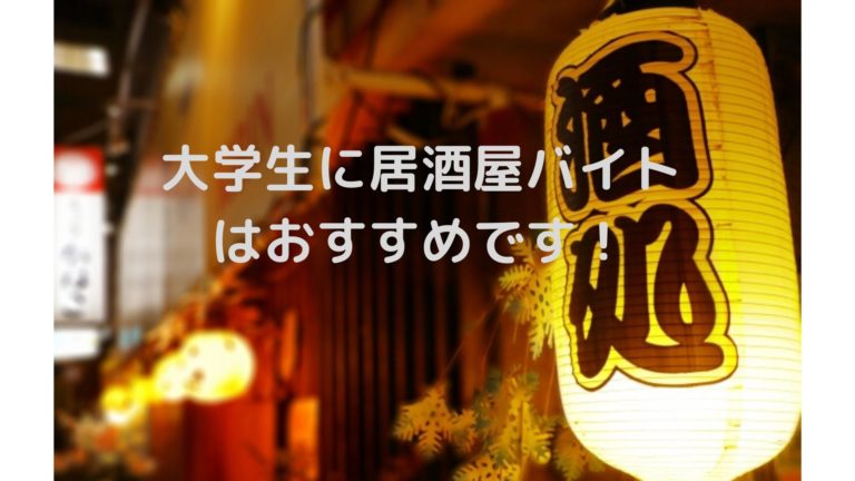 大学生 居酒屋でバイトをしようと迷っているなら今すぐやるべき おすすめします